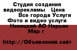 Студия создания видеорекламы › Цена ­ 20 000 - Все города Услуги » Фото и видео услуги   . Ненецкий АО,Нарьян-Мар г.